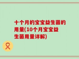 十个月的宝宝益生菌的用量(10个月宝宝益生菌用量详解)