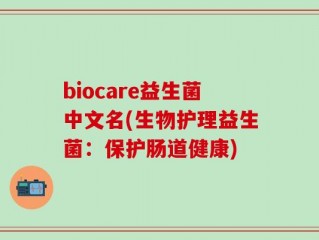 biocare益生菌中文名(生物护理益生菌：保护肠道健康)