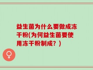 益生菌为什么要做成冻干粉(为何益生菌要使用冻干粉制成？)