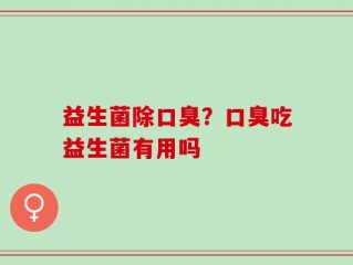 益生菌除口臭？口臭吃益生菌有用吗