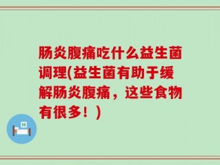 肠炎腹痛吃什么益生菌调理(益生菌有助于缓解肠炎腹痛，这些食物有很多！)