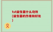 tst益生菌什么功效(益生菌的作用和好处)