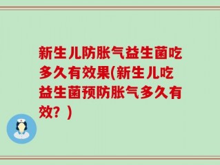 新生儿防胀气益生菌吃多久有效果(新生儿吃益生菌预防胀气多久有效？)