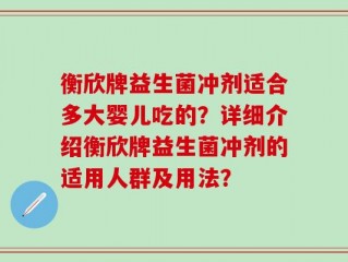 衡欣牌益生菌冲剂适合多大婴儿吃的？详细介绍衡欣牌益生菌冲剂的适用人群及用法？