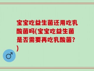 宝宝吃益生菌还用吃乳酸菌吗(宝宝吃益生菌是否需要再吃乳酸菌？)