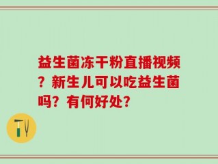 益生菌冻干粉直播视频？新生儿可以吃益生菌吗？有何好处？