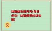 幼猫益生菌天天(每日必吃！幼猫最爱的益生菌)