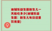 迪辅乐益生菌新生儿一天能吃多少(迪辅乐益生菌：新生儿每日适量饮用量)