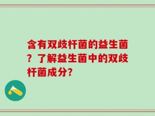 含有双歧杆菌的益生菌？了解益生菌中的双歧杆菌成分？