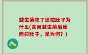 益生菌吃了还拉肚子为什么(食用益生菌后反而拉肚子，是为何？)