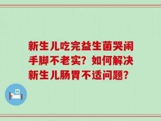 新生儿吃完益生菌哭闹手脚不老实？如何解决新生儿肠胃不适问题？
