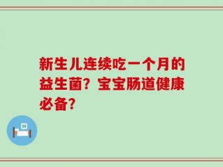 新生儿连续吃一个月的益生菌？宝宝肠道健康必备？
