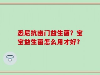 悉尼抗幽门益生菌？宝宝益生菌怎么用才好？