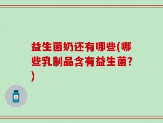 益生菌奶还有哪些(哪些乳制品含有益生菌？)