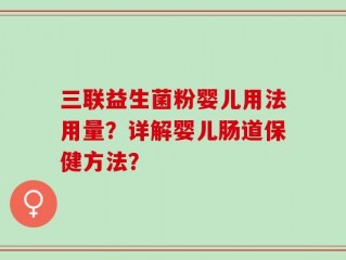 三联益生菌粉婴儿用法用量？详解婴儿肠道保健方法？