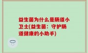 益生菌为什么是肠道小卫士(益生菌：守护肠道健康的小助手)