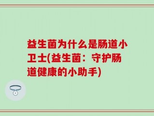 益生菌为什么是肠道小卫士(益生菌：守护肠道健康的小助手)