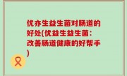 优亦生益生菌对肠道的好处(优益生益生菌：改善肠道健康的好帮手)
