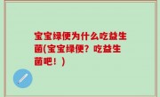 宝宝绿便为什么吃益生菌(宝宝绿便？吃益生菌吧！)