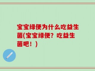 宝宝绿便为什么吃益生菌(宝宝绿便？吃益生菌吧！)