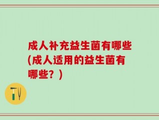 成人补充益生菌有哪些(成人适用的益生菌有哪些？)