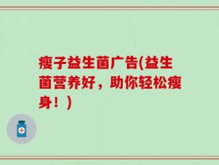 瘦子益生菌广告(益生菌营养好，助你轻松瘦身！)