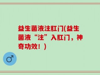 益生菌液注肛门(益生菌液“注”入肛门，神奇功效！)