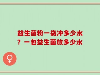益生菌粉一袋冲多少水？一包益生菌放多少水