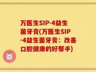 万医生SIP-4益生菌牙膏(万医生SIP-4益生菌牙膏：改善口腔健康的好帮手)
