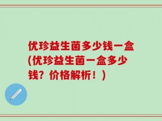 优珍益生菌多少钱一盒(优珍益生菌一盒多少钱？价格解析！)