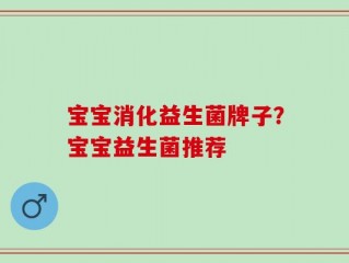 宝宝消化益生菌牌子？宝宝益生菌推荐