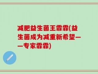 减肥益生菌王霏霏(益生菌成为减重新希望——专家霏霏)