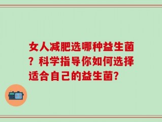 女人减肥选哪种益生菌？科学指导你如何选择适合自己的益生菌？