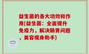 益生菌的各大功效和作用(益生菌：全面提升免疫力，解决肠胃问题，美容瘦身助手)