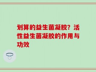 划算的益生菌凝胶？活性益生菌凝胶的作用与功效