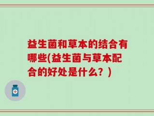 益生菌和草本的结合有哪些(益生菌与草本配合的好处是什么？)