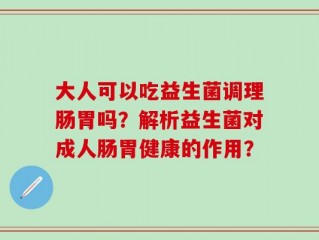 大人可以吃益生菌调理肠胃吗？解析益生菌对成人肠胃健康的作用？