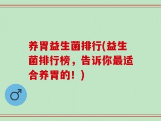 养胃益生菌排行(益生菌排行榜，告诉你最适合养胃的！)