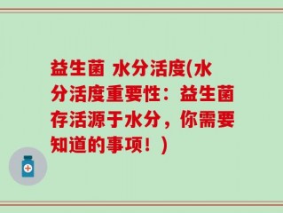 益生菌 水分活度(水分活度重要性：益生菌存活源于水分，你需要知道的事项！)