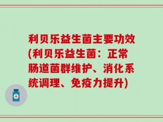 利贝乐益生菌主要功效(利贝乐益生菌：正常肠道菌群维护、消化系统调理、免疫力提升)