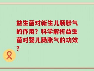 益生菌对新生儿肠胀气的作用？科学解析益生菌对婴儿肠胀气的功效？