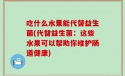 吃什么水果能代替益生菌(代替益生菌：这些水果可以帮助你维护肠道健康)