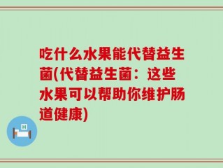 吃什么水果能代替益生菌(代替益生菌：这些水果可以帮助你维护肠道健康)
