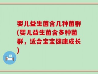 婴儿益生菌含几种菌群(婴儿益生菌含多种菌群，适合宝宝健康成长)