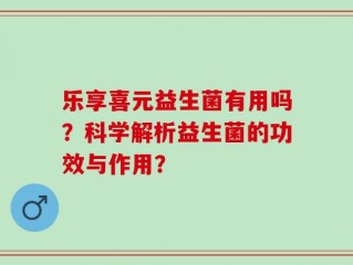 乐享喜元益生菌有用吗？科学解析益生菌的功效与作用？