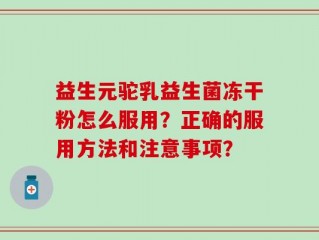 益生元驼乳益生菌冻干粉怎么服用？正确的服用方法和注意事项？