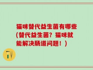 猫咪替代益生菌有哪些(替代益生菌？猫咪就能解决肠道问题！)