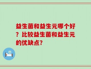 益生菌和益生元哪个好？比较益生菌和益生元的优缺点？