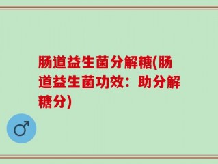 肠道益生菌分解糖(肠道益生菌功效：助分解糖分)