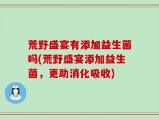 荒野盛宴有添加益生菌吗(荒野盛宴添加益生菌，更助消化吸收)